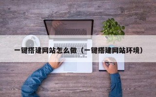 丽江一键搭建网站怎么做（一键搭建网站环境）