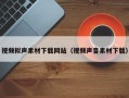 丽江视频拟声素材下载网站（视频声音素材下载）