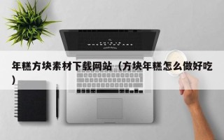 丽江年糕方块素材下载网站（方块年糕怎么做好吃）