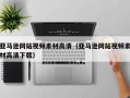 丽江亚马逊网站视频素材高清（亚马逊网站视频素材高清下载）