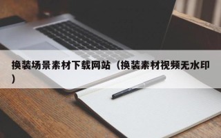 丽江换装场景素材下载网站（换装素材视频无水印）