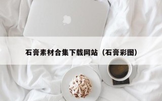丽江石膏素材合集下载网站（石膏彩图）