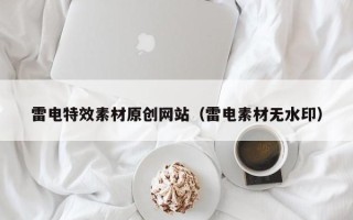 丽江雷电特效素材原创网站（雷电素材无水印）