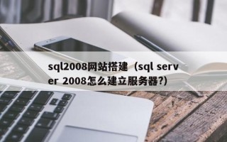 丽江sql2008网站搭建（sql server 2008怎么建立服务器?）