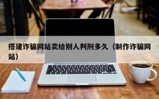丽江搭建诈骗网站卖给别人判刑多久（制作诈骗网站）