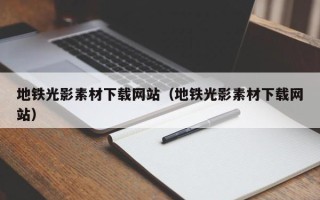 丽江地铁光影素材下载网站（地铁光影素材下载网站）