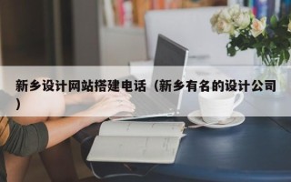 丽江新乡设计网站搭建电话（新乡有名的设计公司）