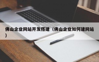 丽江佛山企业网站开发搭建（佛山企业如何建网站）