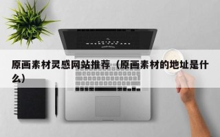 丽江原画素材灵感网站推荐（原画素材的地址是什么）